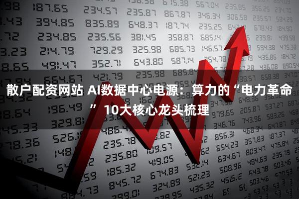 散户配资网站 AI数据中心电源:算力的“电力革命” 10大核心龙头梳理