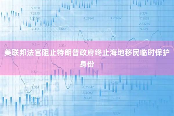 美联邦法官阻止特朗普政府终止海地移民临时保护身份