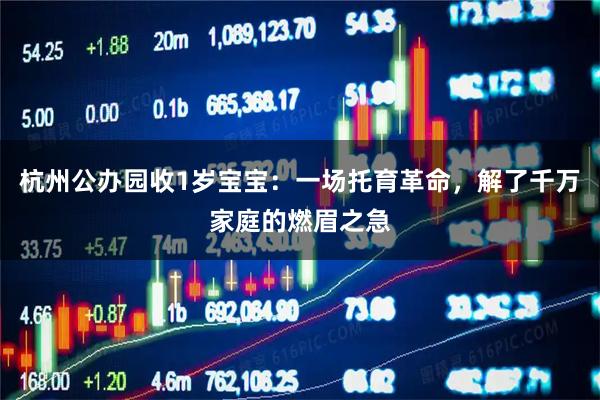 杭州公办园收1岁宝宝：一场托育革命，解了千万家庭的燃眉之急