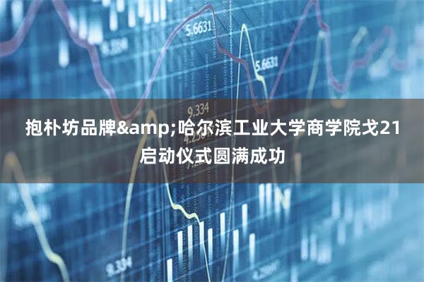 抱朴坊品牌&哈尔滨工业大学商学院戈21启动仪式圆满成功